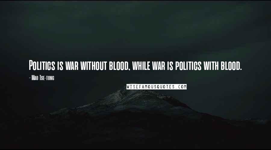 Mao Tse-tung Quotes: Politics is war without blood, while war is politics with blood.