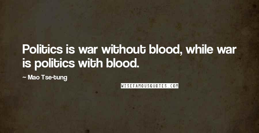 Mao Tse-tung Quotes: Politics is war without blood, while war is politics with blood.