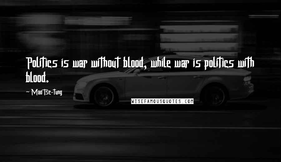Mao Tse-tung Quotes: Politics is war without blood, while war is politics with blood.