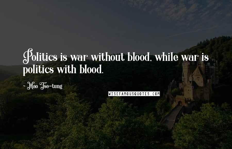 Mao Tse-tung Quotes: Politics is war without blood, while war is politics with blood.