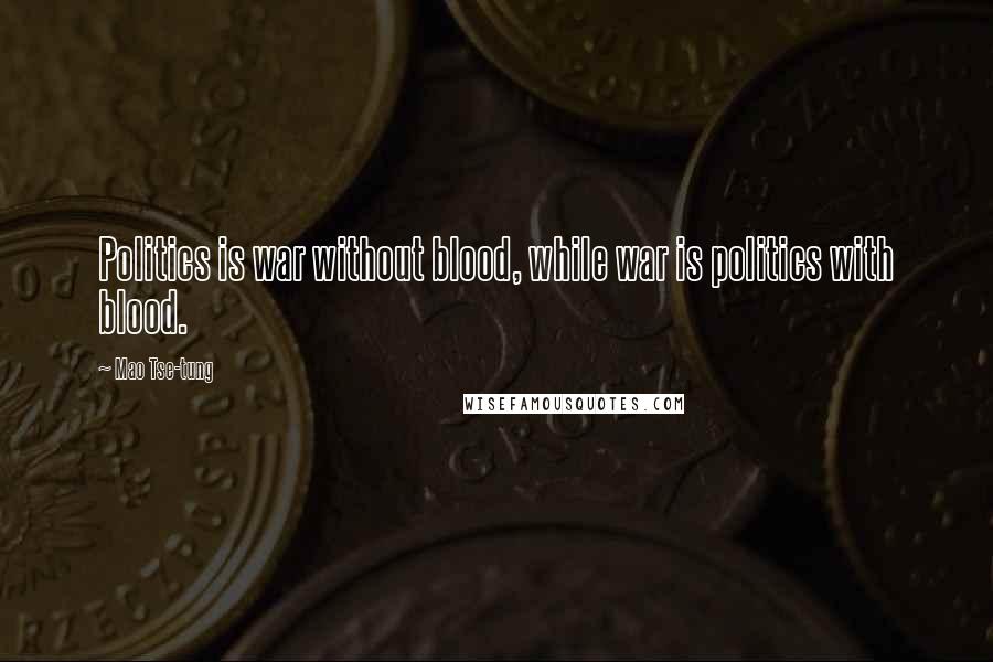 Mao Tse-tung Quotes: Politics is war without blood, while war is politics with blood.