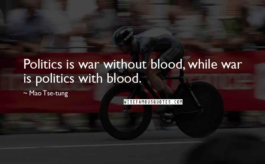 Mao Tse-tung Quotes: Politics is war without blood, while war is politics with blood.