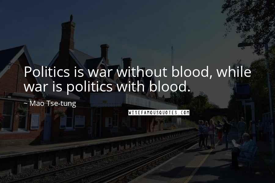 Mao Tse-tung Quotes: Politics is war without blood, while war is politics with blood.