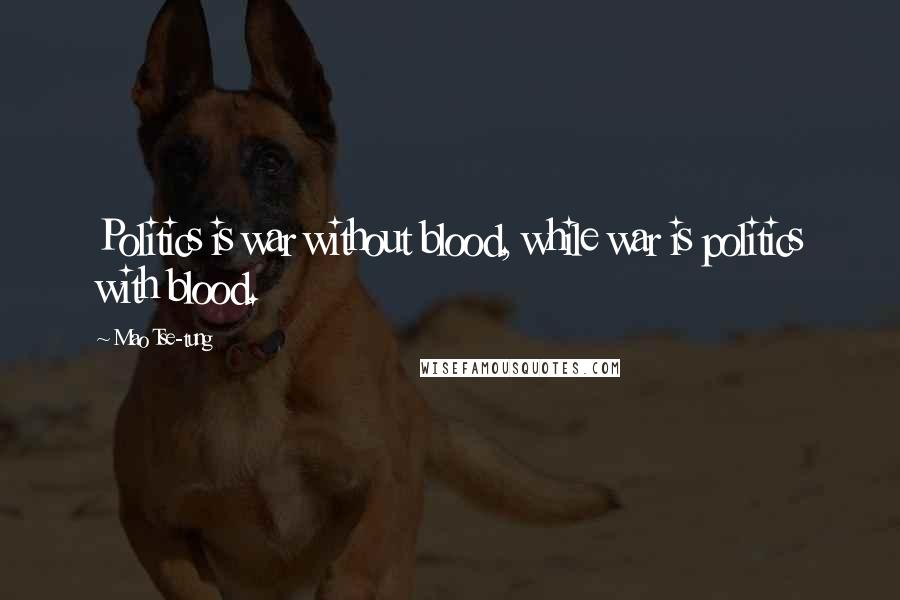 Mao Tse-tung Quotes: Politics is war without blood, while war is politics with blood.