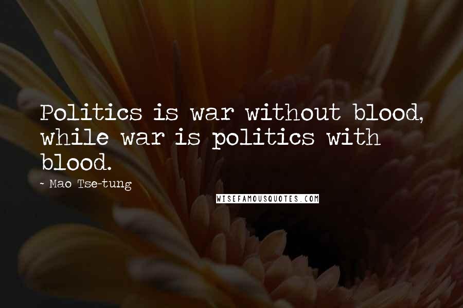 Mao Tse-tung Quotes: Politics is war without blood, while war is politics with blood.