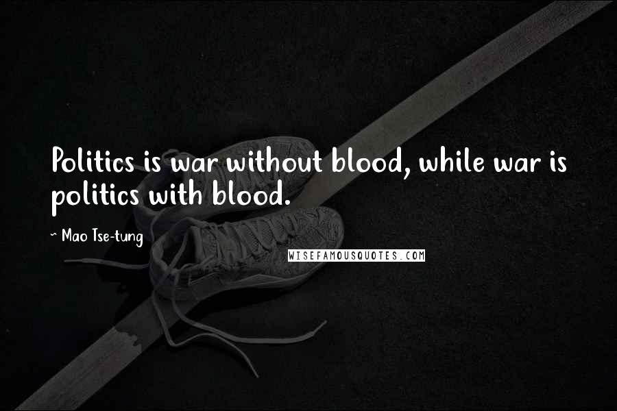 Mao Tse-tung Quotes: Politics is war without blood, while war is politics with blood.