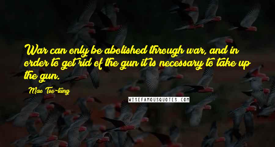 Mao Tse-tung Quotes: War can only be abolished through war, and in order to get rid of the gun it is necessary to take up the gun.
