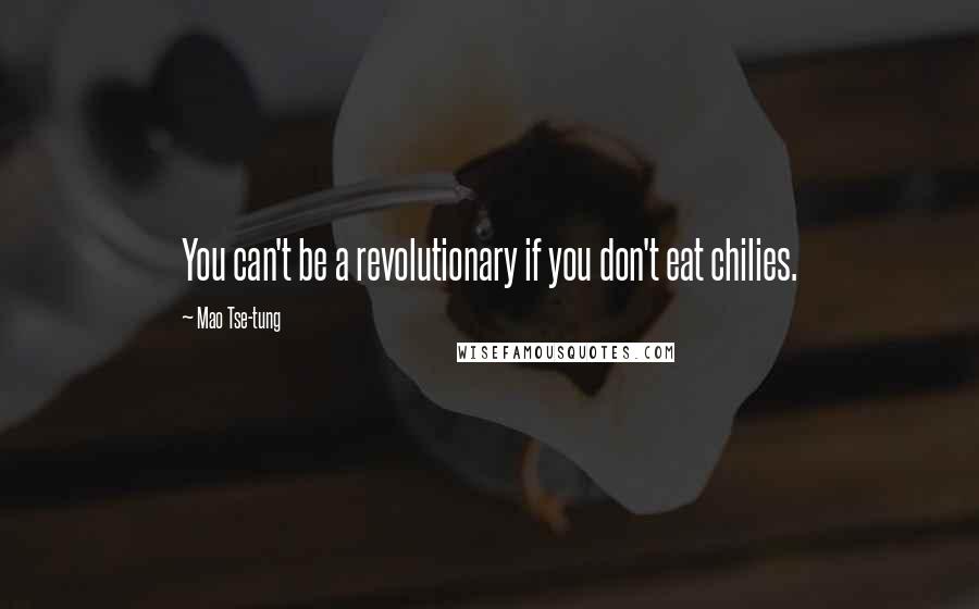 Mao Tse-tung Quotes: You can't be a revolutionary if you don't eat chilies.