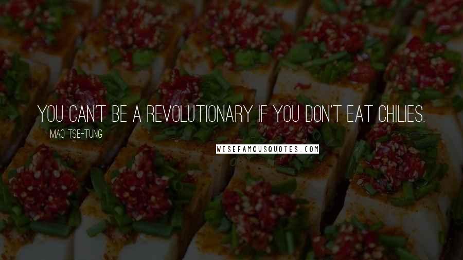 Mao Tse-tung Quotes: You can't be a revolutionary if you don't eat chilies.