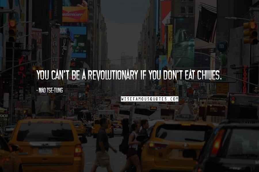 Mao Tse-tung Quotes: You can't be a revolutionary if you don't eat chilies.