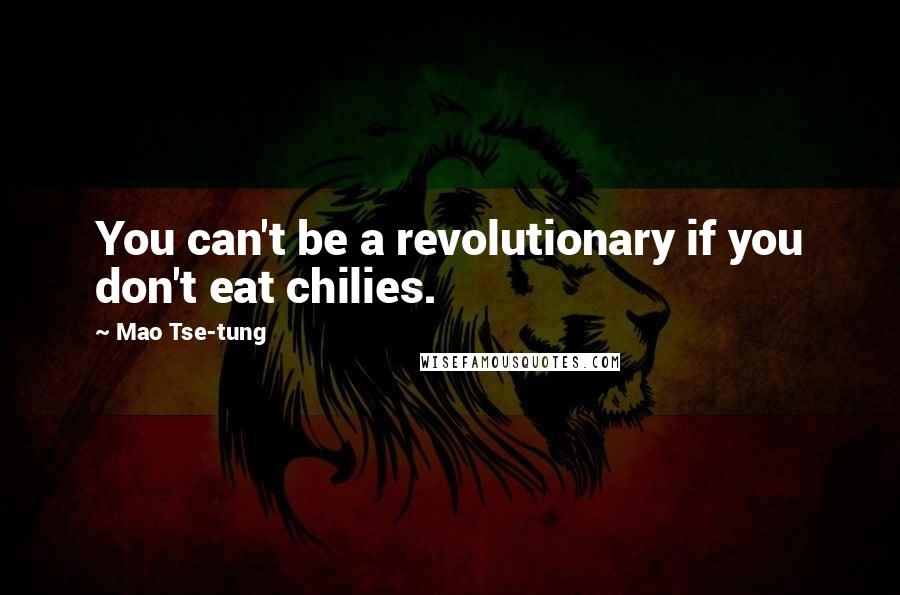 Mao Tse-tung Quotes: You can't be a revolutionary if you don't eat chilies.