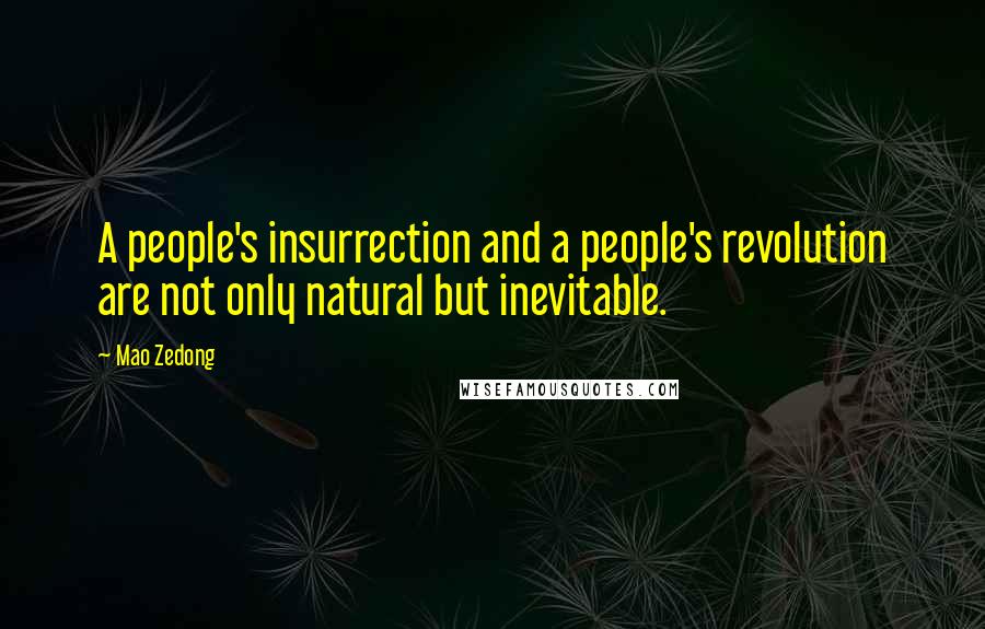 Mao Zedong Quotes: A people's insurrection and a people's revolution are not only natural but inevitable.