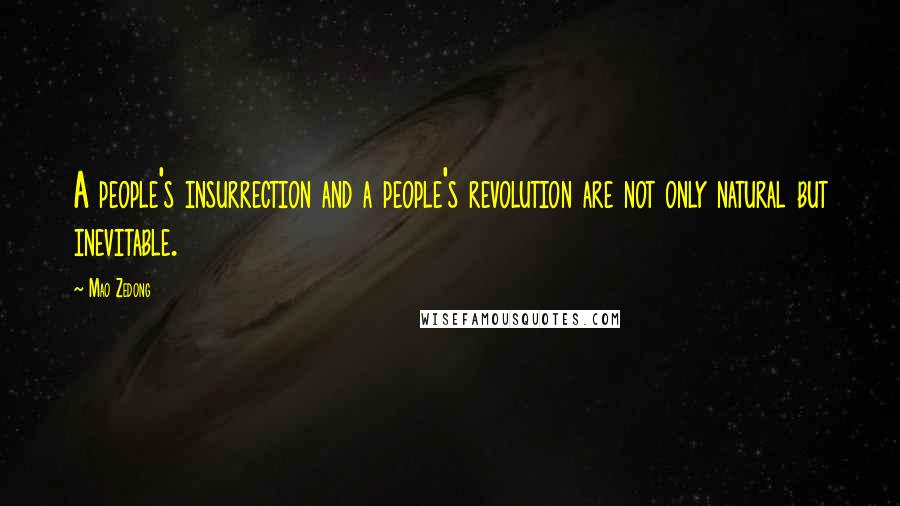 Mao Zedong Quotes: A people's insurrection and a people's revolution are not only natural but inevitable.