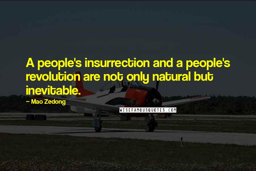 Mao Zedong Quotes: A people's insurrection and a people's revolution are not only natural but inevitable.