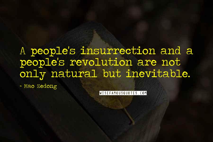 Mao Zedong Quotes: A people's insurrection and a people's revolution are not only natural but inevitable.