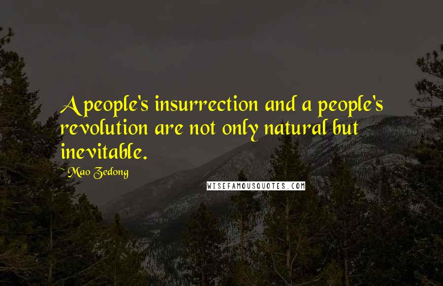 Mao Zedong Quotes: A people's insurrection and a people's revolution are not only natural but inevitable.