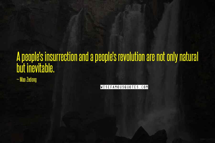 Mao Zedong Quotes: A people's insurrection and a people's revolution are not only natural but inevitable.