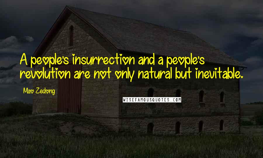 Mao Zedong Quotes: A people's insurrection and a people's revolution are not only natural but inevitable.