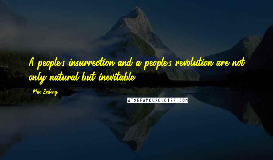 Mao Zedong Quotes: A people's insurrection and a people's revolution are not only natural but inevitable.