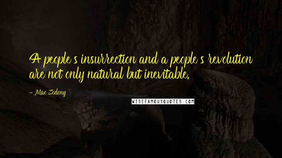 Mao Zedong Quotes: A people's insurrection and a people's revolution are not only natural but inevitable.