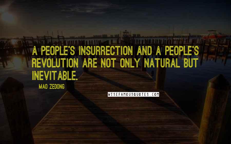 Mao Zedong Quotes: A people's insurrection and a people's revolution are not only natural but inevitable.