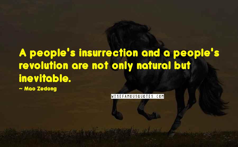Mao Zedong Quotes: A people's insurrection and a people's revolution are not only natural but inevitable.
