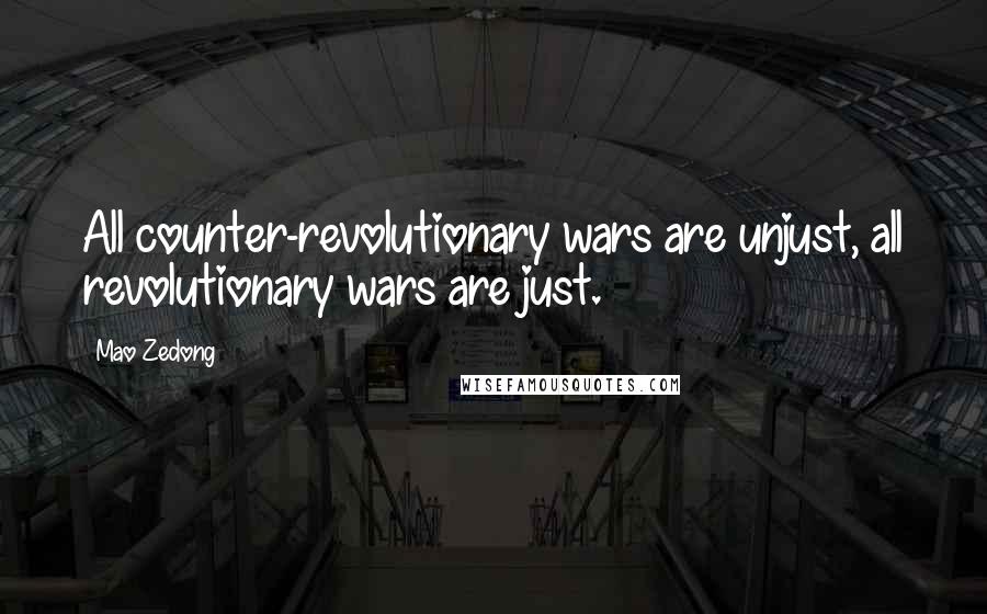 Mao Zedong Quotes: All counter-revolutionary wars are unjust, all revolutionary wars are just.