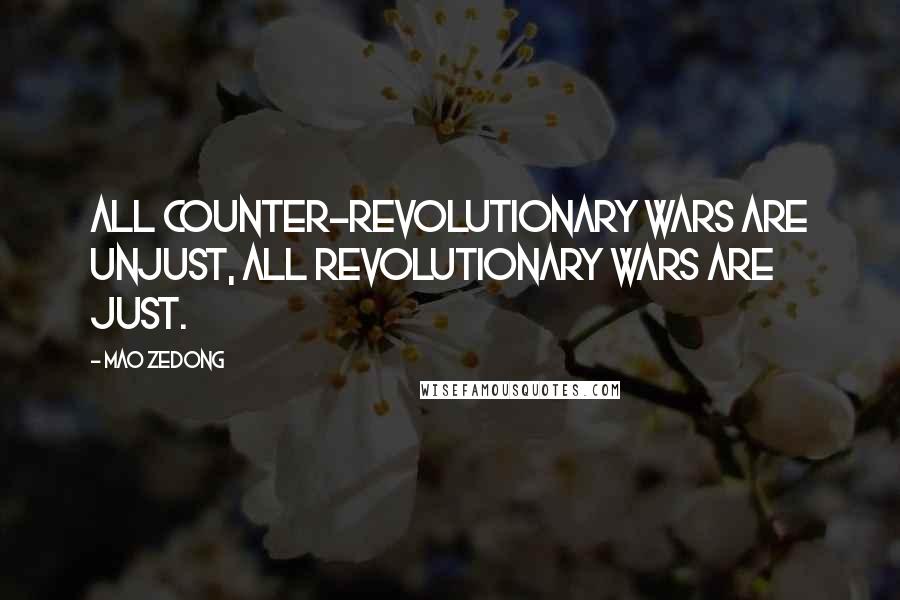 Mao Zedong Quotes: All counter-revolutionary wars are unjust, all revolutionary wars are just.