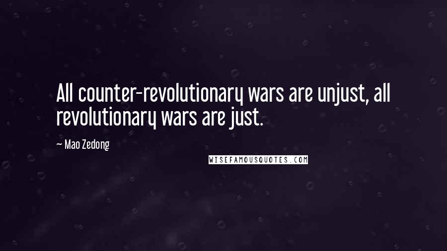 Mao Zedong Quotes: All counter-revolutionary wars are unjust, all revolutionary wars are just.