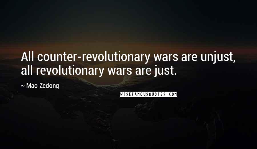 Mao Zedong Quotes: All counter-revolutionary wars are unjust, all revolutionary wars are just.