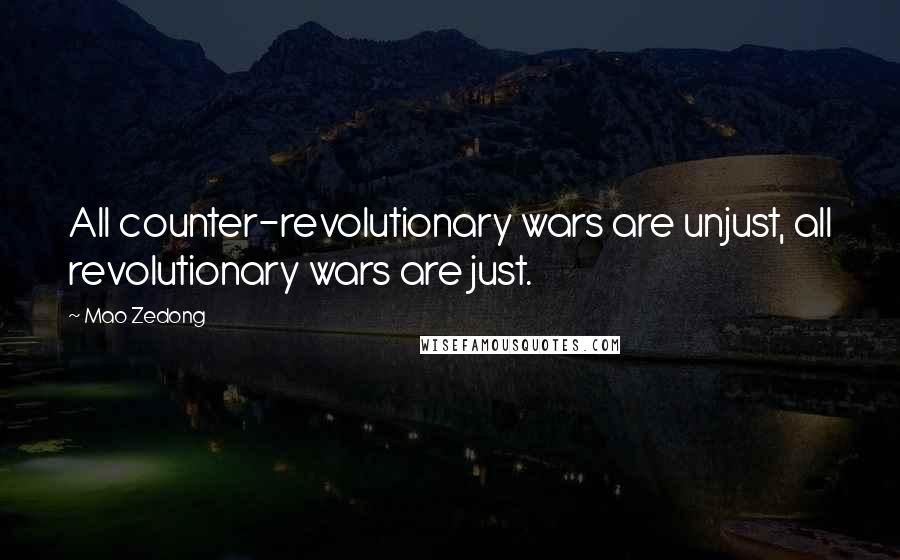 Mao Zedong Quotes: All counter-revolutionary wars are unjust, all revolutionary wars are just.