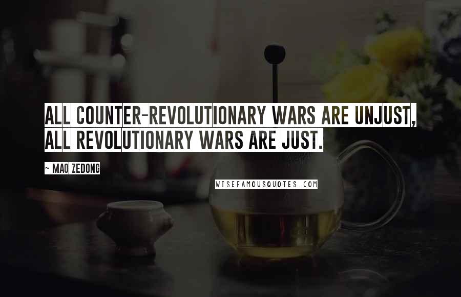 Mao Zedong Quotes: All counter-revolutionary wars are unjust, all revolutionary wars are just.