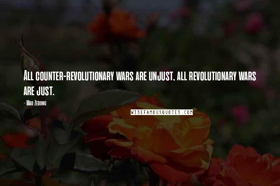 Mao Zedong Quotes: All counter-revolutionary wars are unjust, all revolutionary wars are just.