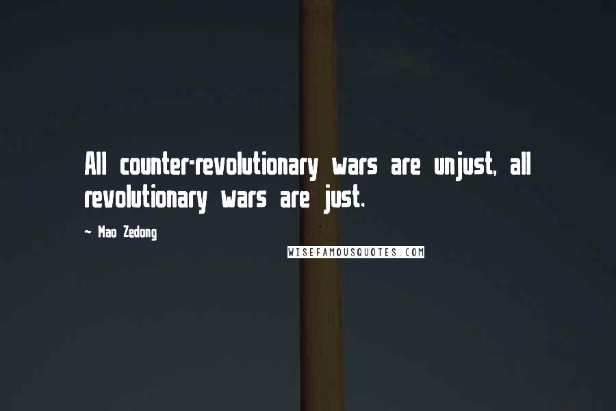 Mao Zedong Quotes: All counter-revolutionary wars are unjust, all revolutionary wars are just.