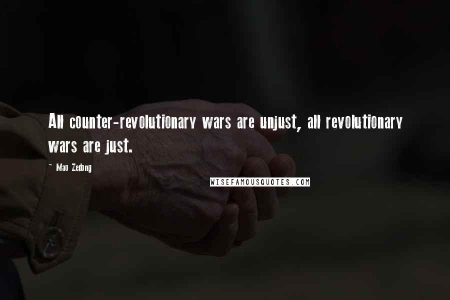 Mao Zedong Quotes: All counter-revolutionary wars are unjust, all revolutionary wars are just.