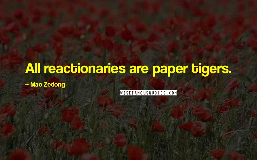 Mao Zedong Quotes: All reactionaries are paper tigers.