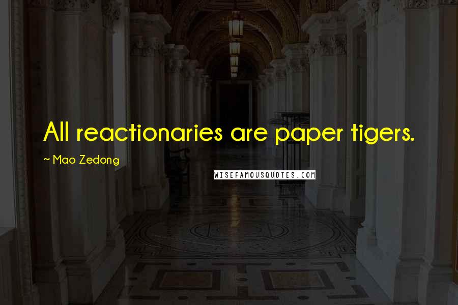 Mao Zedong Quotes: All reactionaries are paper tigers.