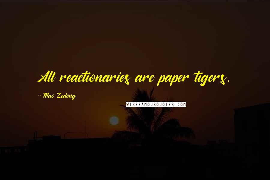 Mao Zedong Quotes: All reactionaries are paper tigers.