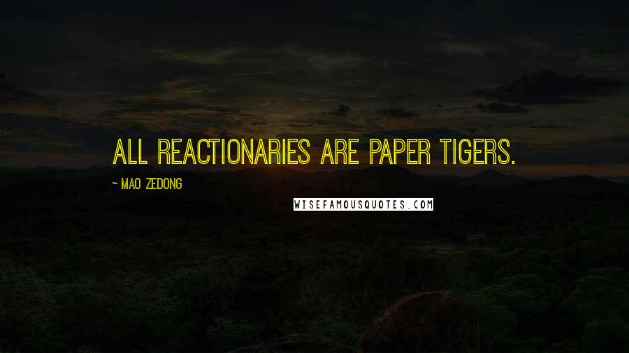 Mao Zedong Quotes: All reactionaries are paper tigers.