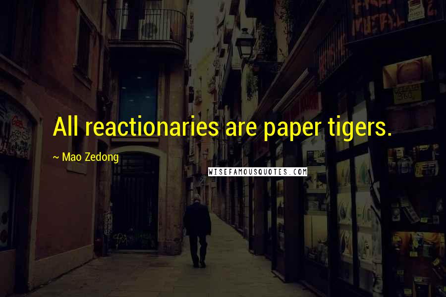 Mao Zedong Quotes: All reactionaries are paper tigers.