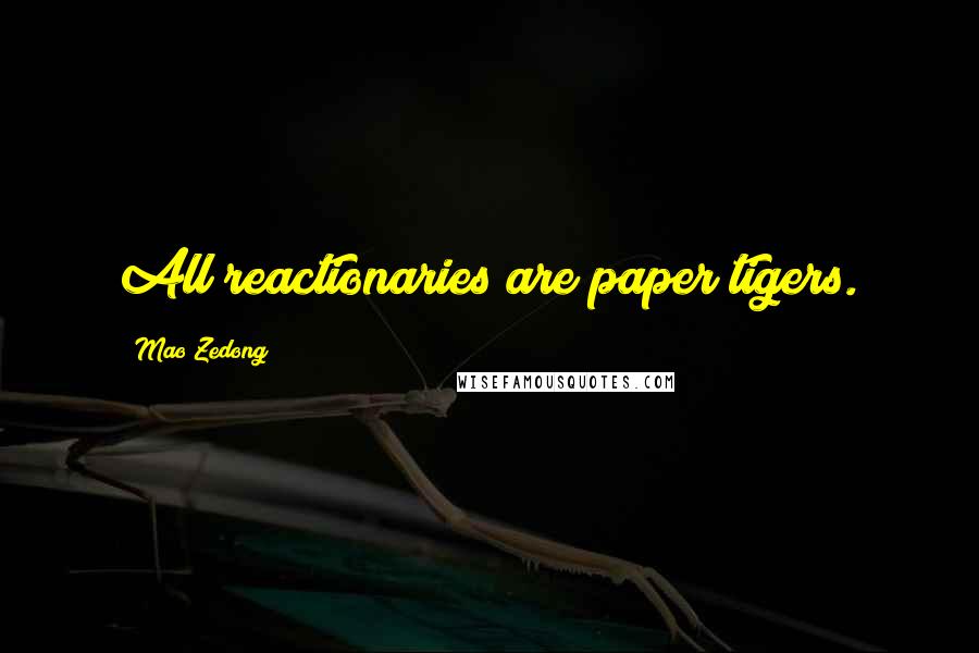 Mao Zedong Quotes: All reactionaries are paper tigers.