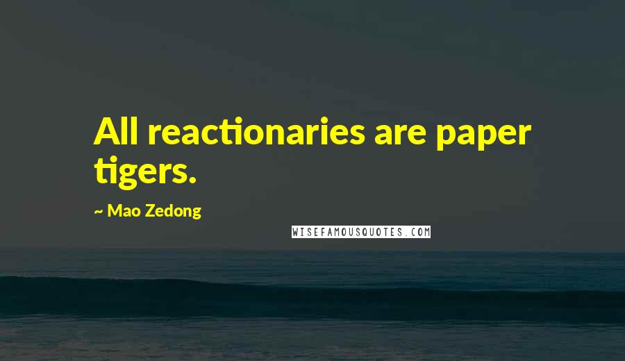 Mao Zedong Quotes: All reactionaries are paper tigers.