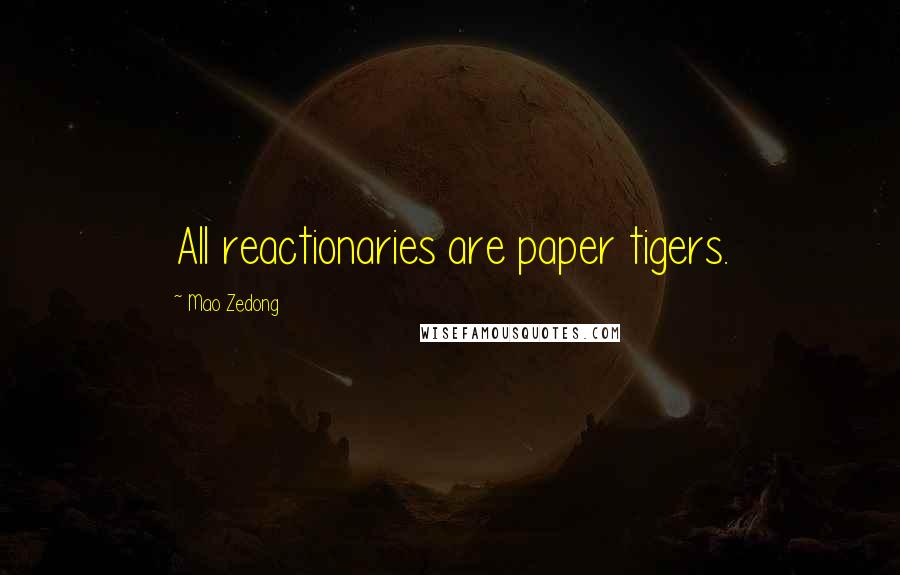 Mao Zedong Quotes: All reactionaries are paper tigers.