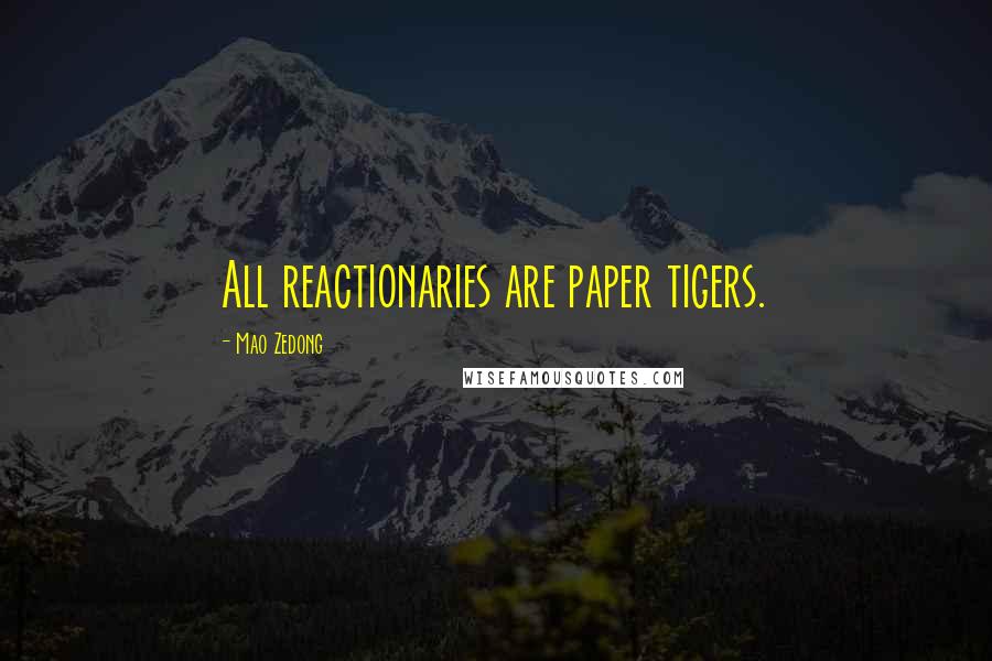 Mao Zedong Quotes: All reactionaries are paper tigers.