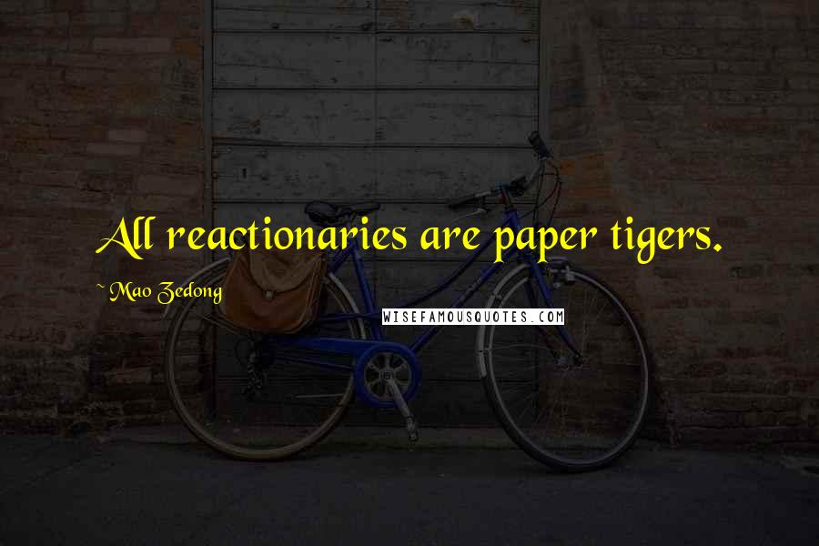 Mao Zedong Quotes: All reactionaries are paper tigers.