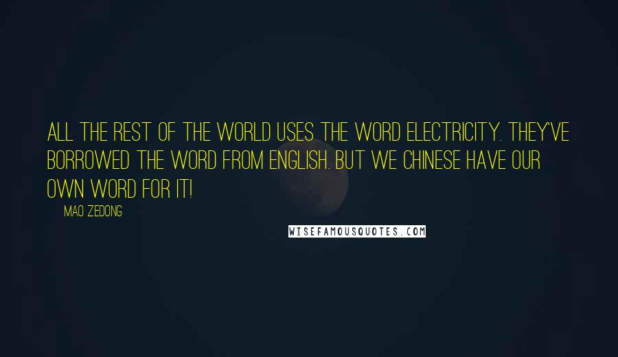 Mao Zedong Quotes: All the rest of the world uses the word electricity. They've borrowed the word from English. But we Chinese have our own word for it!