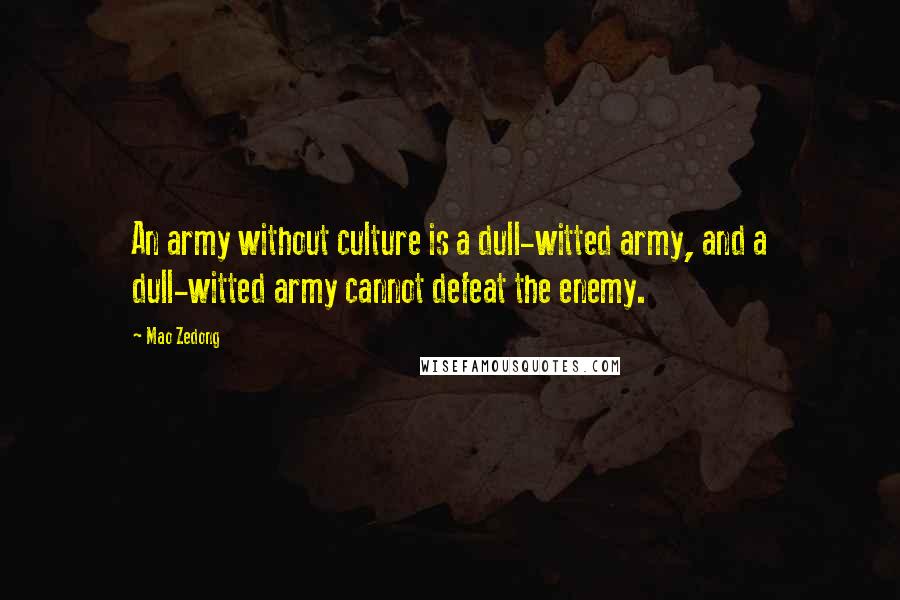 Mao Zedong Quotes: An army without culture is a dull-witted army, and a dull-witted army cannot defeat the enemy.