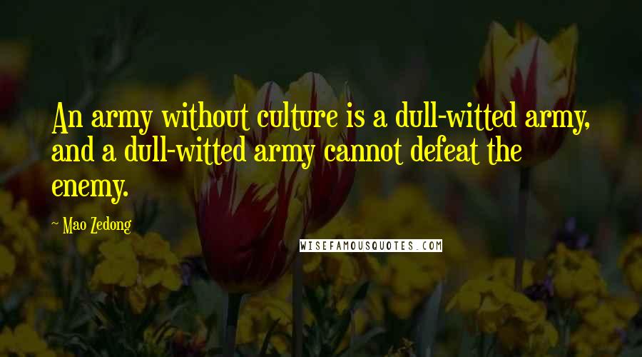 Mao Zedong Quotes: An army without culture is a dull-witted army, and a dull-witted army cannot defeat the enemy.