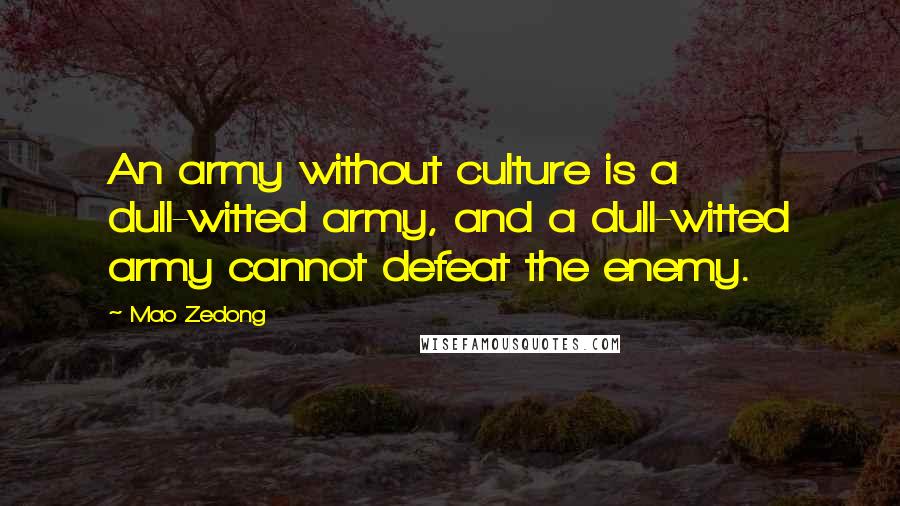 Mao Zedong Quotes: An army without culture is a dull-witted army, and a dull-witted army cannot defeat the enemy.
