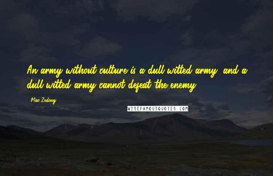 Mao Zedong Quotes: An army without culture is a dull-witted army, and a dull-witted army cannot defeat the enemy.